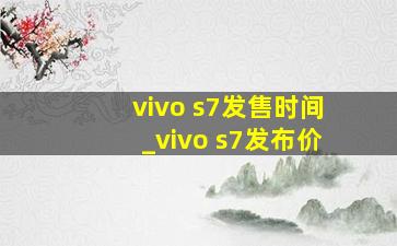 vivo s7发售时间_vivo s7发布价